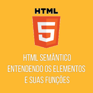 HTML Semântico - Entendendo os elementos e suas funções